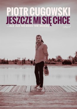 Piotr Cugowski - Jeszcze mi się chce… ale już niczego nie muszę